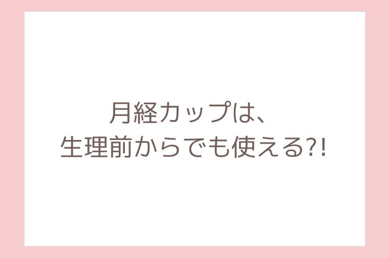 月経カップは生理前からでも使える?!