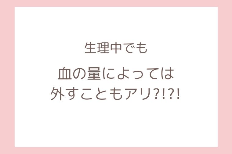 生理中でも、経血の量によっては外すこともアリ?!